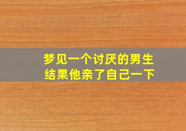 梦见一个讨厌的男生 结果他亲了自己一下